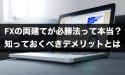 FXの両建てが必勝法って本当？知っておくべきデメリットとは