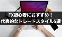 FX初心者におすすめ！代表的なトレードスタイル5選