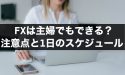 FXは主婦でもできる？初心者ならではの注意点とスケジュール