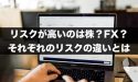 リスクが高いのは株とFXどっち？それぞれのリスクの違いとは