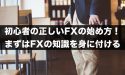初心者の正しいFXの始め方！まずはFXの知識を身に付けよう！