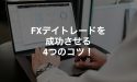 FXデイトレードを成功させる4つのコツ！