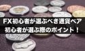 FX初心者はどの通貨ペアがおすすめ？初心者が選ぶ際のポイント