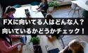 FXに向いてる人はどんな人？向いているかどうかチェックしよう