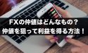FXの仲値はどんなもの？FXの仲値を狙って利益を得る方法とは