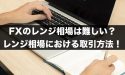 FXのレンジ相場は難しい？FXのレンジ相場における取引方法！