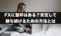 FXに聖杯はある？継続的に安定して勝ち続けるための方法とは