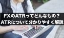 FXのATRってどんなもの？ATRについて分かりやすく解説