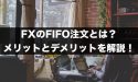 FXのFIFO注文とは？FIFO注文のメリットとデメリット！