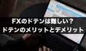 FXのドテンは難しい？ドテンのメリットとデメリットとは