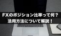 FXのポジション比率って何？ポジション比率の活用方法を解説！