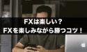 FXは楽しい？FXを楽しみながら勝つコツとは