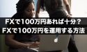FXで100万円あれば十分？FXで100万円を運用する方法！