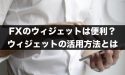 FXのウィジェットは便利？ウィジェットの活用方法とは