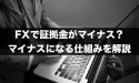 FXで証拠金がマイナス？マイナスになる仕組みを解説