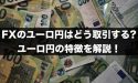 FXのユーロ円はどう取引する？ユーロ円の特徴を解説！