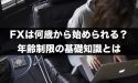 FXは何歳から始められる？年齢制限の基礎知識とは