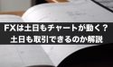 FXでは土日もチャートが動く？土日も取引できるのか解説