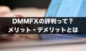 DMMFXの評判とは？メリット・デメリットを理解しよう！