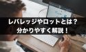 FXのレバレッジやロットって何のこと？分かりやすく解説