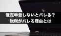 FXの利益は確定申告しないとバレる？脱税がバレる理由とは