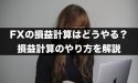 FXの損益計算はどうやって行う？損益計算のやり方を解説