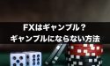 FXはギャンブル？ギャンブルにならないための方法とは
