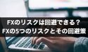 FXのリスクは回避できる？FXの5つのリスクとその回避策